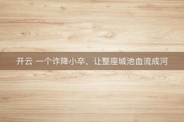 开云 一个诈降小卒，让整座城池血流成河