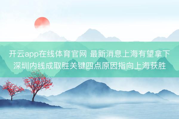 开云app在线体育官网 最新消息上海有望拿下深圳内线成取胜关键四点原因指向上海获胜