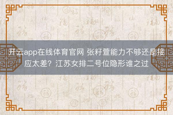 开云app在线体育官网 张籽萱能力不够还是接应太差？江苏女排二号位隐形谁之过