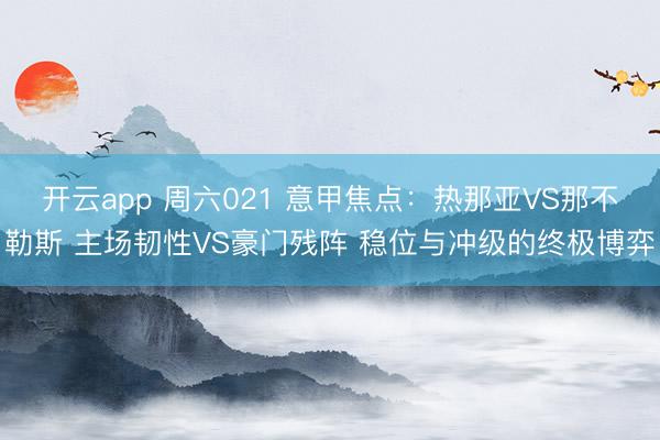 开云app 周六021 意甲焦点:热那亚VS那不勒斯 主场韧性VS豪门残阵 稳位与冲级的终极博弈