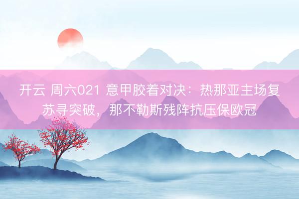 开云 周六021 意甲胶着对决：热那亚主场复苏寻突破，那不勒斯残阵抗压保欧冠