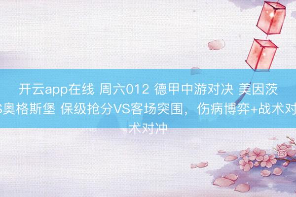 开云app在线 周六012 德甲中游对决 美因茨VS奥格斯堡 保级抢分VS客场突围，伤病博弈+战术对冲