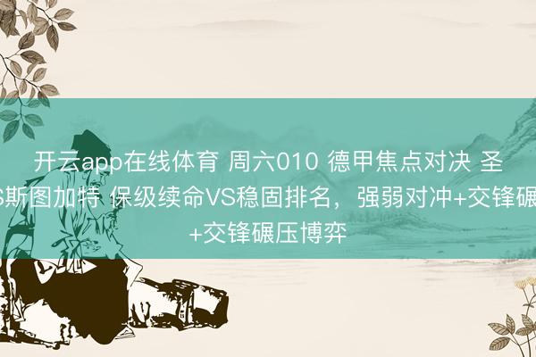 开云app在线体育 周六010 德甲焦点对决 圣保利VS斯图加特 保级续命VS稳固排名，强弱对冲+交锋碾压博弈