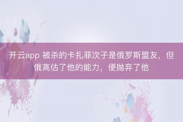 开云app 被杀的卡扎菲次子是俄罗斯盟友,但俄高估了他的能力,便抛弃了他