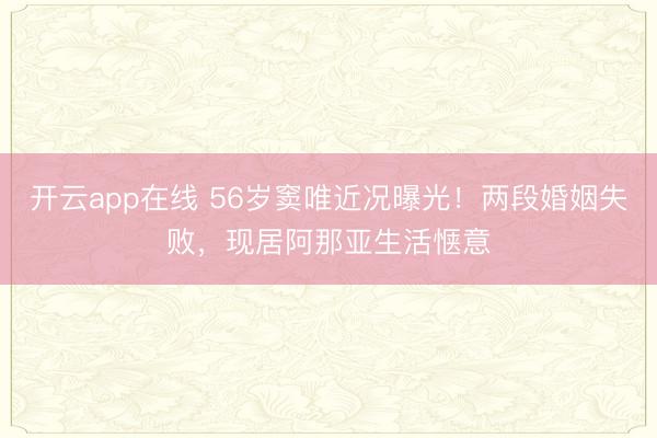 开云app在线 56岁窦唯近况曝光！两段婚姻失败，现居阿那亚生活惬意