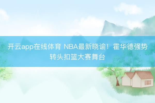 开云app在线体育 NBA最新晓谕！霍华德强势转头扣篮大赛舞台