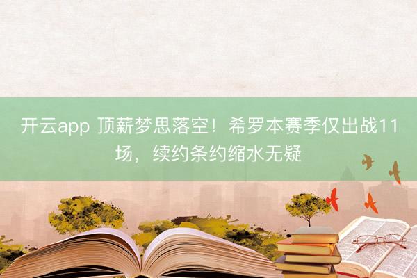 开云app 顶薪梦思落空！希罗本赛季仅出战11场，续约条约缩水无疑