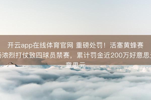 开云app在线体育官网 重磅处罚！活塞黄蜂赛场浓烈打仗致四球员禁赛，累计罚金近200万好意思元