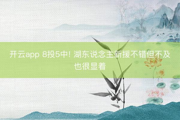 开云app 8投5中! 湖东说念主新援不错但不及也很显着