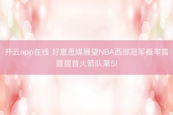 开云app在线 好意思媒展望NBA西部冠军概率雷霆居首火箭队第5!
