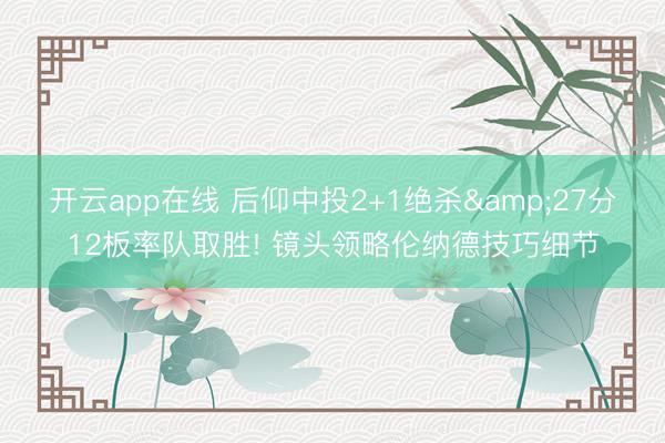 开云app在线 后仰中投2+1绝杀&27分12板率队取胜! 镜头领略伦纳德技巧细节