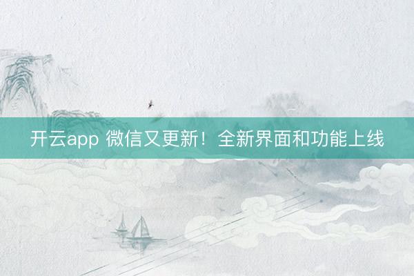 开云app 微信又更新！全新界面和功能上线