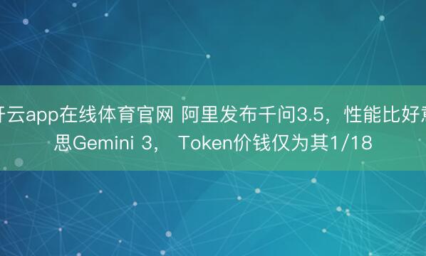 开云app在线体育官网 阿里发布千问3.5，性能比好意思Gemini 3， Token价钱仅为其1/18