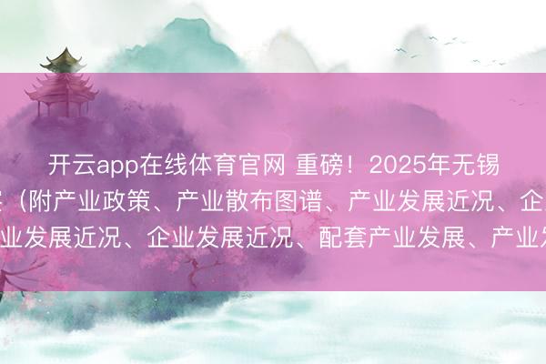 开云app在线体育官网 重磅！2025年无锡市物联网产业全景瞻念察（附产业政策、产业散布图谱、产业发展近况、企业发展近况、配套产业发展、产业发展设想）