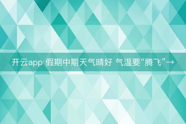 开云app 假期中期天气晴好 气温要“腾飞”→