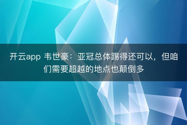 开云app 韦世豪：亚冠总体踢得还可以，但咱们需要超越的地点也颠倒多