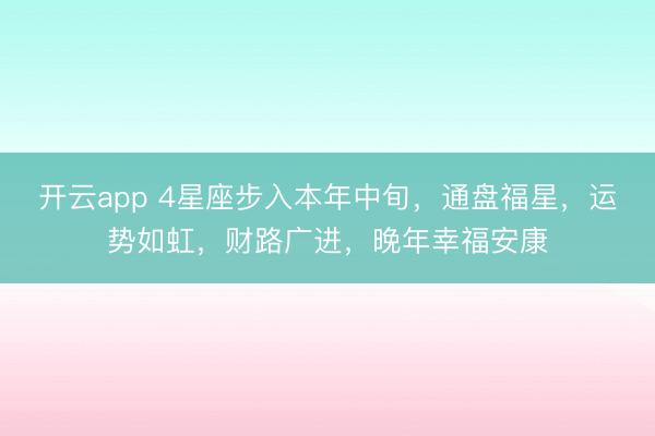 开云app 4星座步入本年中旬，通盘福星，运势如虹，财路广进，晚年幸福安康