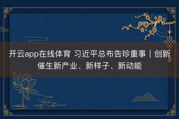 开云app在线体育 习近平总布告珍重事｜创新催生新产业、新样子、新动能