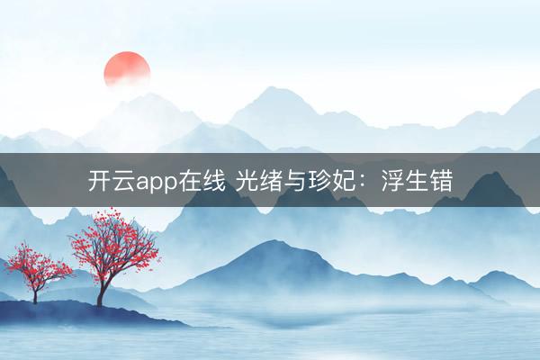 开云app在线 光绪与珍妃:浮生错