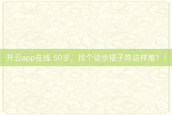 开云app在线 50岁，找个徒步搭子咋这样难？！