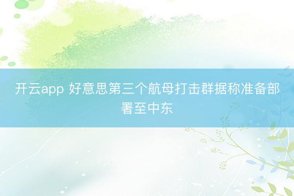 开云app 好意思第三个航母打击群据称准备部署至中东