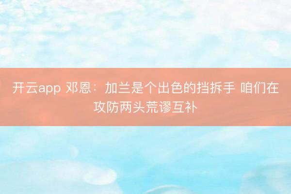 开云app 邓恩：加兰是个出色的挡拆手 咱们在攻防两头荒谬互补