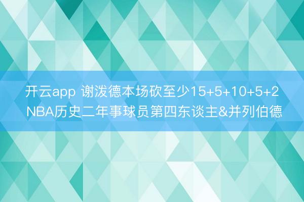开云app 谢泼德本场砍至少15+5+10+5+2 NBA历史二年事球员第四东谈主&并列伯德