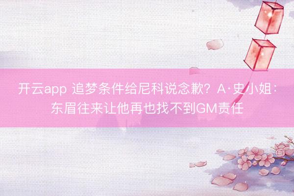 开云app 追梦条件给尼科说念歉？A·史小姐：东眉往来让他再也找不到GM责任