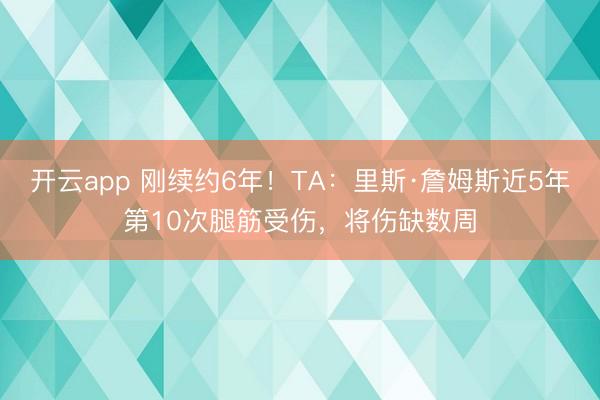 开云app 刚续约6年！TA：里斯·詹姆斯近5年第10次腿筋受伤，将伤缺数周