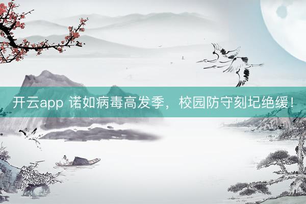 开云app 诺如病毒高发季，校园防守刻圮绝缓！