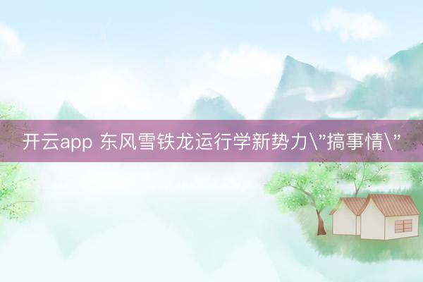 开云app 东风雪铁龙运行学新势力