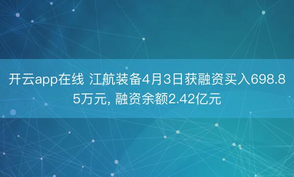 开云app在线 江航装备4月3日获融资买入698.85万元, 融资余额2.42亿元