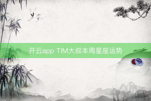 开云app TIM大叔本周星座运势