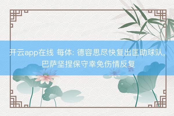 开云app在线 每体: 德容思尽快复出匡助球队, 巴萨坚捏保守幸免伤情反复
