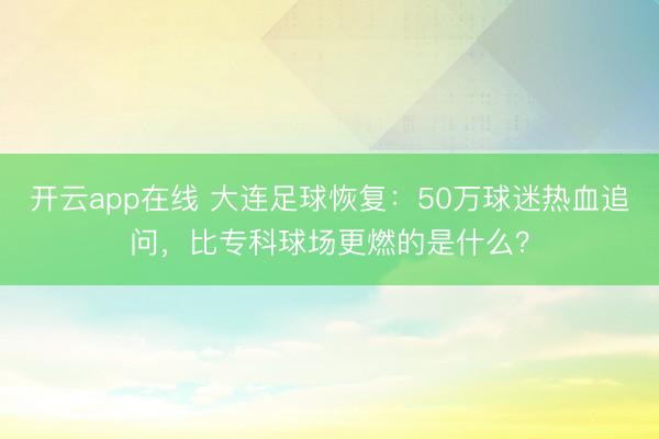 开云app在线 大连足球恢复:50万球迷热血追问,比专科球场更燃的是什么?