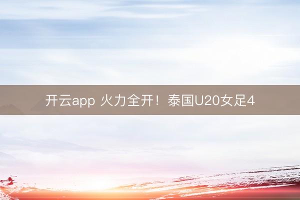 开云app 火力全开！泰国U20女足4