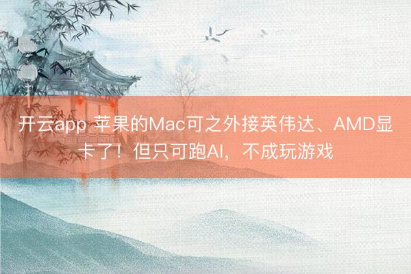 开云app 苹果的Mac可之外接英伟达、AMD显卡了!但只可跑AI,不成玩游戏