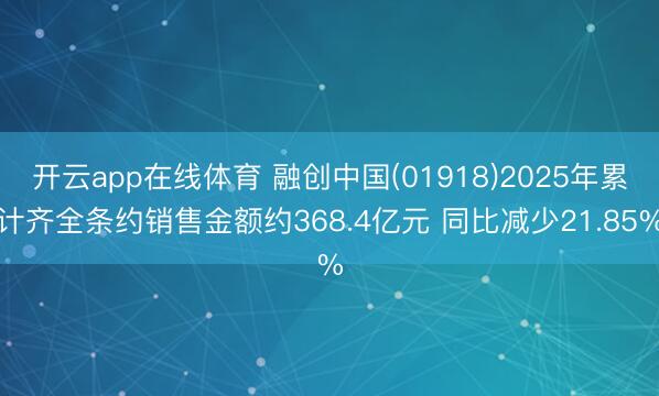 开云app在线体育 融创中国(01918)2025年累计齐全条约销售金额约368.4亿元 同比减少21.85%
