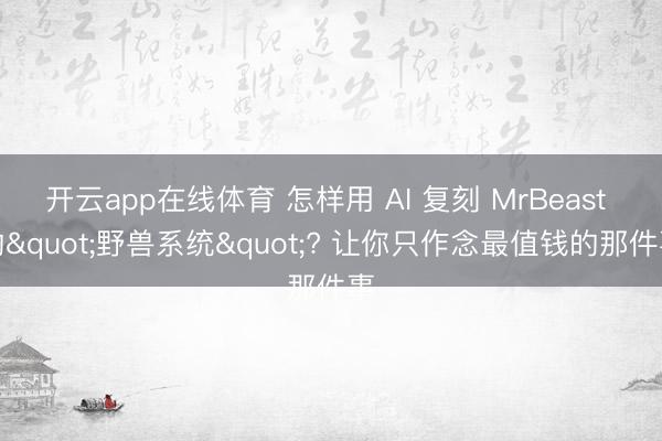 开云app在线体育 怎样用 AI 复刻 MrBeast 的"野兽系统"? 让你只作念最值钱的那件事