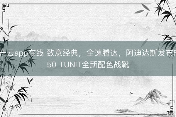 开云app在线 致意经典,全速腾达,阿迪达斯发布F50 TUNIT全新配色战靴