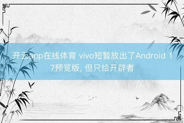 开云app在线体育 vivo短暂放出了Android 17预览版， 但只给开辟者