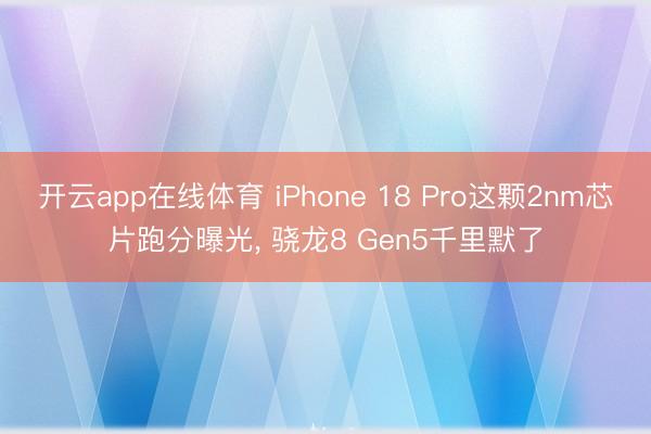 开云app在线体育 iPhone 18 Pro这颗2nm芯片跑分曝光, 骁龙8 Gen5千里默了