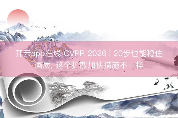 开云app在线 CVPR 2026 | 20步也能稳住画质, 这个扩散加快措施不一样
