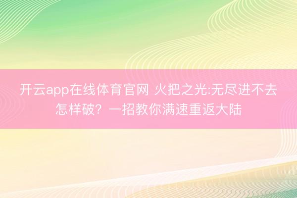 开云app在线体育官网 火把之光:无尽进不去怎样破？一招教你满速重返大陆