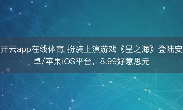 开云app在线体育 扮装上演游戏《星之海》登陆安卓/苹果iOS平台，8.99好意思元