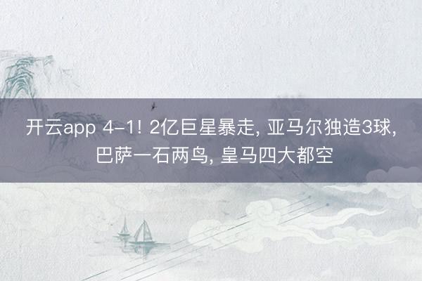 开云app 4-1! 2亿巨星暴走， 亚马尔独造3球， 巴萨一石两鸟， 皇马四大都空