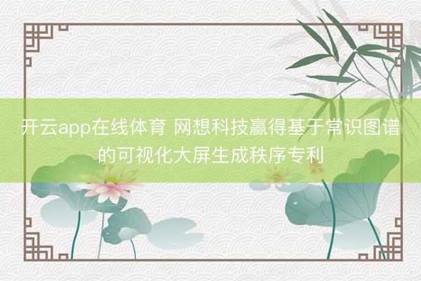 开云app在线体育 网想科技赢得基于常识图谱的可视化大屏生成秩序专利