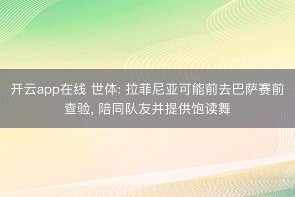 开云app在线 世体: 拉菲尼亚可能前去巴萨赛前查验, 陪同队友并提供饱读舞