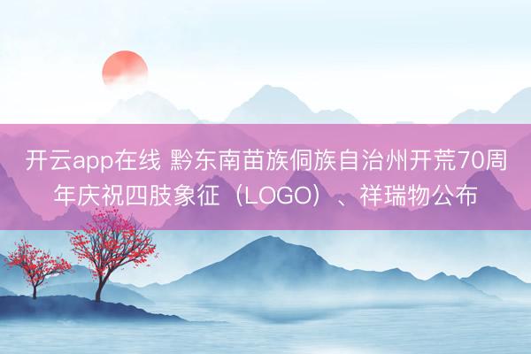 开云app在线 黔东南苗族侗族自治州开荒70周年庆祝四肢象征(LOGO)、祥瑞物公布