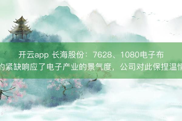 开云app 长海股份：7628、1080电子布的紧缺响应了电子产业的景气度，公司对此保捏温情